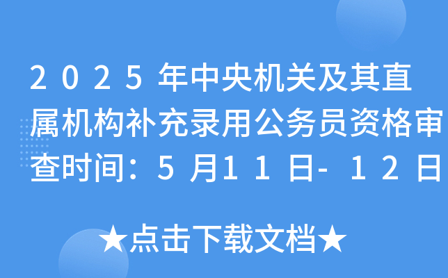 2025年中央机关及其直属机构补充录用公务员资格审查时间：5月11日-12日