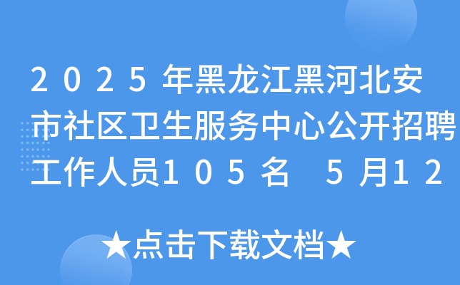 2025年黑龙江黑河北安市社区卫生服务中心公开招聘工作人员105名 5月12日-16日报名