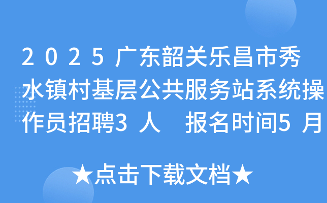 2025广东韶关乐昌市秀水镇村基层公共服务站系统操作员招聘3人 报名时间5月9日至15日