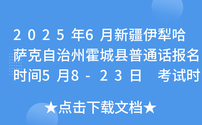 2025年6月新疆伊犁哈萨克自治州霍城县普通话报名时间5月8-23日 考试时间6月16-20日