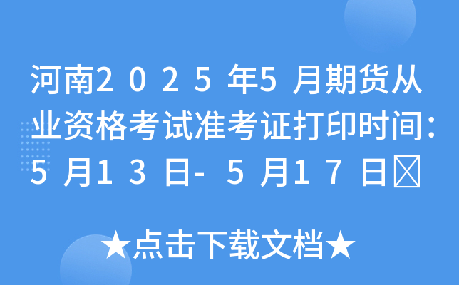 河南2025年5月期货从业资格考试准考证打印时间：5月13日-5月17日	