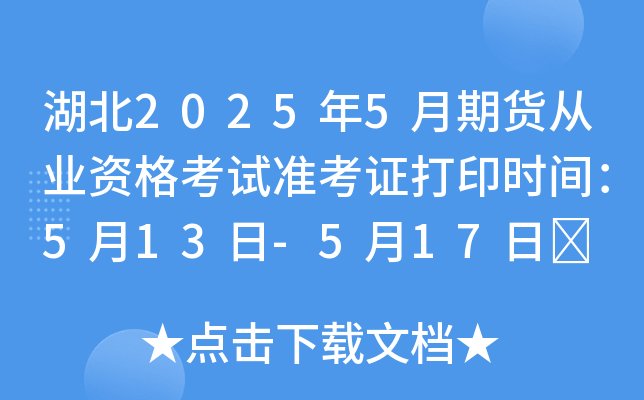 湖北2025年5月期货从业资格考试准考证打印时间：5月13日-5月17日	