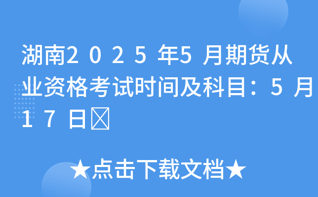 湖南2025年5月期货从业资格考试时间及科目：5月17日	