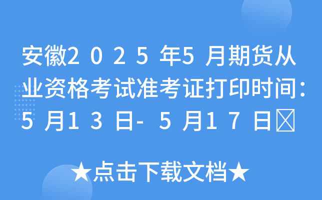 安徽2025年5月期货从业资格考试准考证打印时间：5月13日-5月17日	