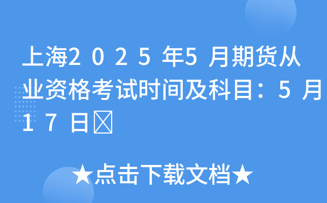 上海2025年5月期货从业资格考试时间及科目：5月17日	