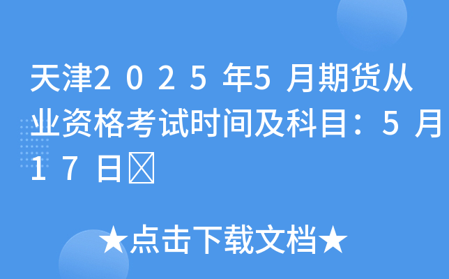 天津2025年5月期货从业资格考试时间及科目：5月17日	
