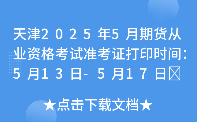 天津2025年5月期货从业资格考试准考证打印时间：5月13日-5月17日	