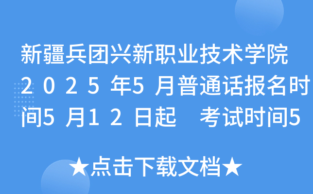 新疆兵团兴新职业技术开云kaiyun(中国)院2025年5月普通话报名时间5月12日起 考试时间5月18日、25日