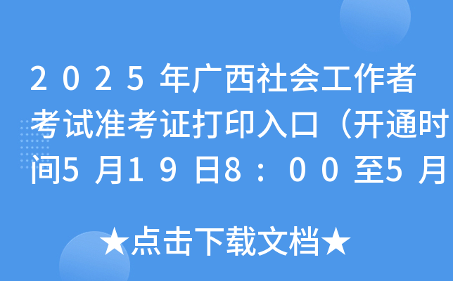 2025年广西社会工作者考试准考证打印入口（开通时间5月19日8:00至5月25日17:00）