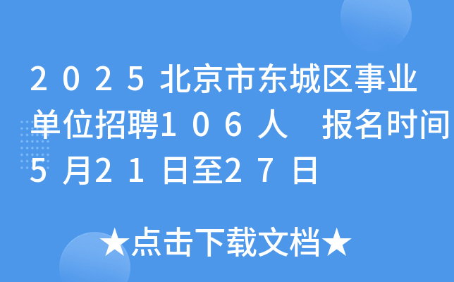 2025北京市东城区事业单位招聘106人 报名时间5月21日至27日