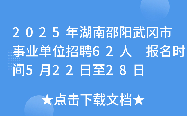 2025年湖南邵阳武冈市事业单位招聘62人 报名时间5月22日至28日