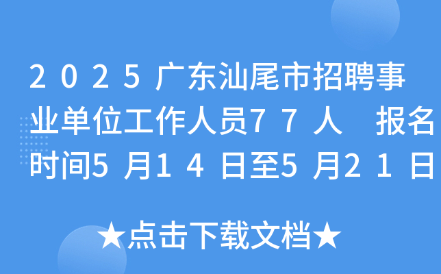 2025广东汕尾市招聘事业单位工作人员77人 报名时间5月14日至5月21日