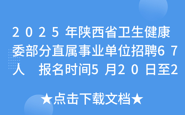 2025年陕西省卫生健康委部分直属事业单位招聘67人 报名时间5月20日至26日