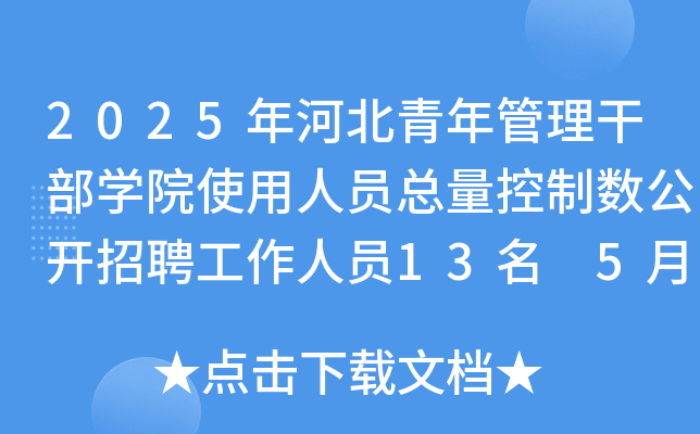 2025年河北青年管理干部开云kaiyun(中国)院使用人员总量控制数公开招聘工作人员13名 5月19-23日报名