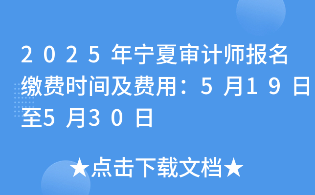 2025年宁夏审计师报名缴费时间及费用：5月19日至5月30日