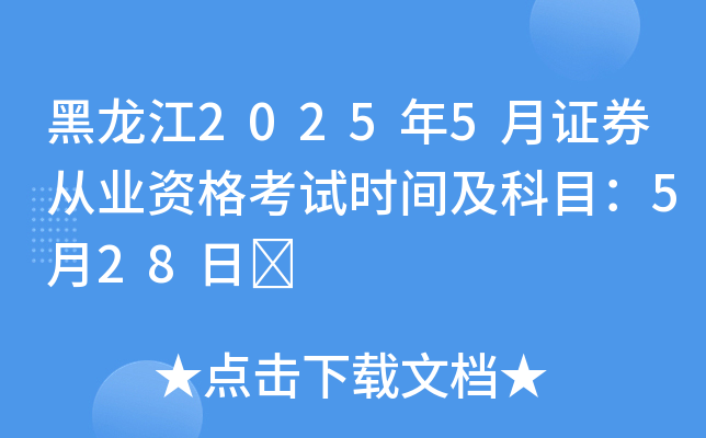 黑龙江2025年5月证券从业资格考试时间及科目：5月28日	
