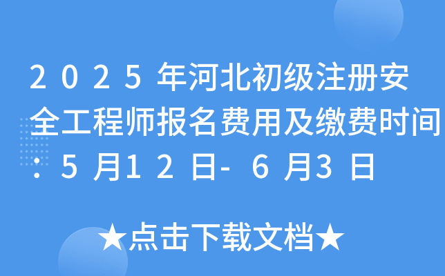 2025年河北初级注册安全工程师报名费用及缴费时间：5月12日-6月3日