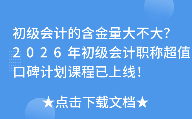 初级会计的含金量大不大？2026年初级会计职称超值口碑计划课程已上线！
