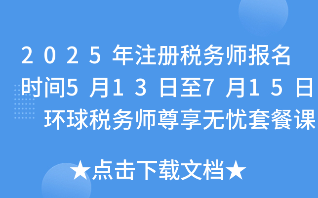 2025年注册税务师报名时间5月13日至7月15日 环球税务师尊享无忧套餐课程！