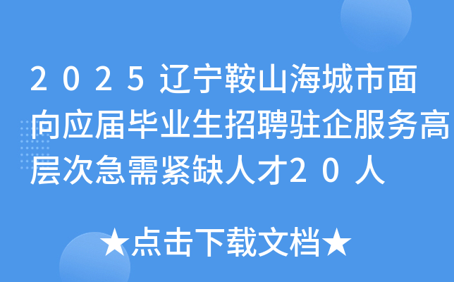 2025辽宁鞍山海城市面向应届毕业生招聘驻企服务高层次急需紧缺人才20人