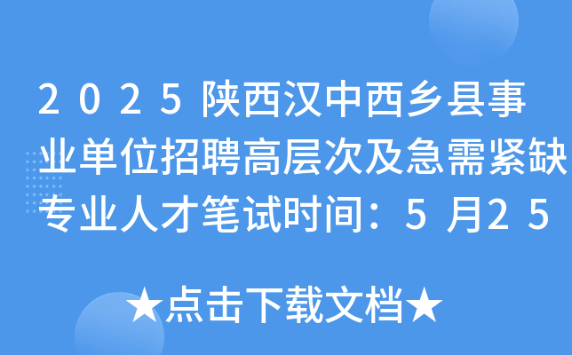 2025陕西汉中西乡县事业单位招聘高层次及急需紧缺专业人才笔试时间：5月25日