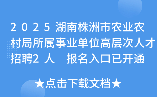 2025湖南株洲市农业农村局所属事业单位高层次人才招聘2人 报名入口已开通