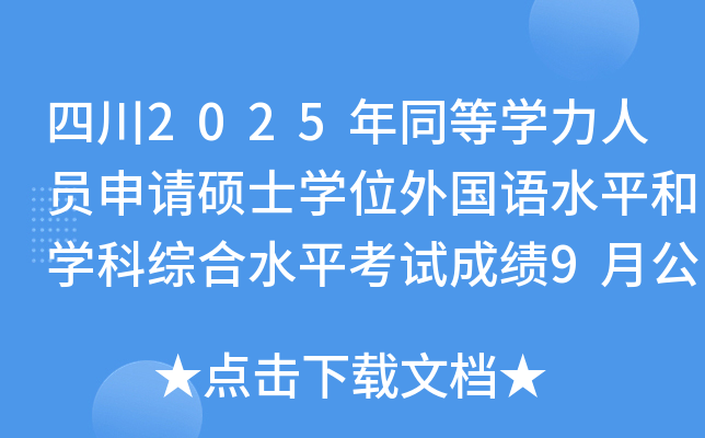 四川2025年同等开云kaiyun(中国)力人员申请硕士开云kaiyun(中国)位外国语水平和开云kaiyun(中国)科综合水平考试成绩9月公布