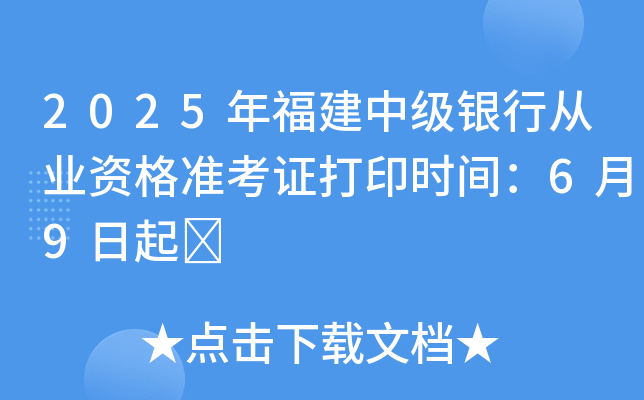 2025年福建中级银行从业资格准考证打印时间：6月9日起	