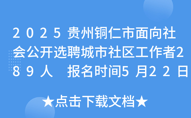 2025贵州铜仁市面向社会公开选聘城市社区工作者289人 报名时间5月22日至5月28日