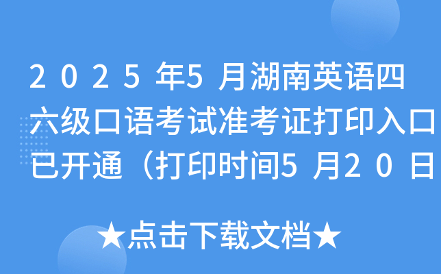 2025年5月湖南英语四六级口语考试准考证打印入口已开通（打印时间5月20日起）