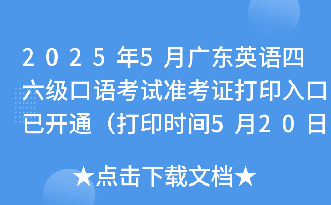 2025年5月广东英语四六级口语考试准考证打印入口已开通（打印时间5月20日起）