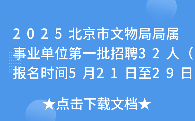 2025北京市文物局局属事业单位第一批招聘32人（报名时间5月21日至29日）