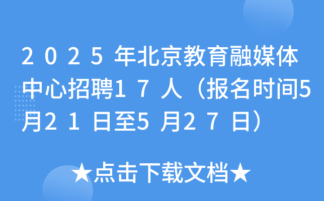 2025年北京教育融媒体中心招聘17人（报名时间5月21日至5月27日）