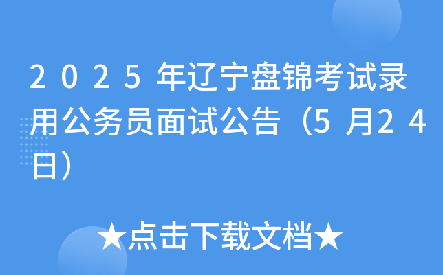 2025年辽宁盘锦考试录用公务员面试公告（5月24日-27日）