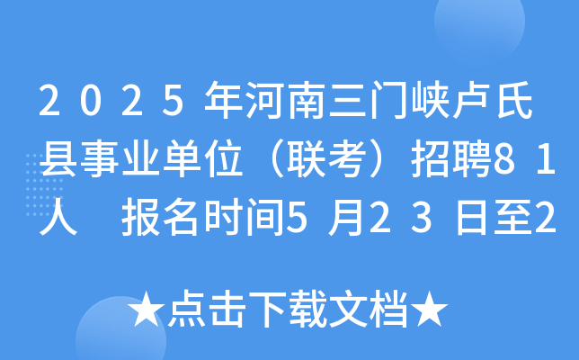 2025年河南三门峡卢氏县事业单位（联考）招聘81人 报名时间5月23日至29日