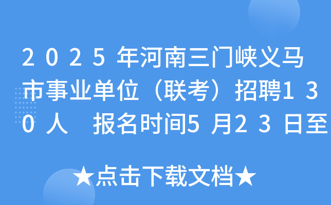 2025年河南三门峡义马市事业单位（联考）招聘130人 报名时间5月23日至29日