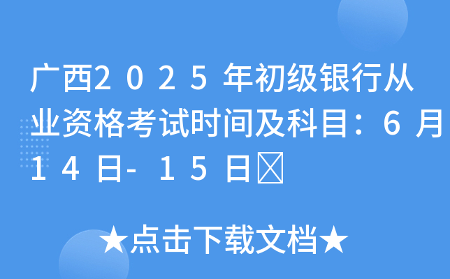 广西2025年初级银行从业资格考试时间及科目：6月14日-15日	