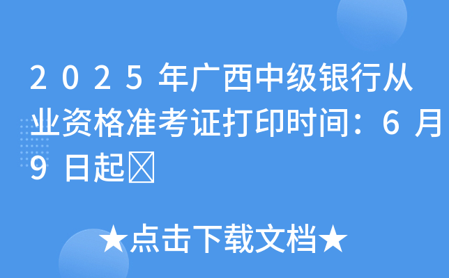 2025年广西中级银行从业资格准考证打印时间：6月9日起	