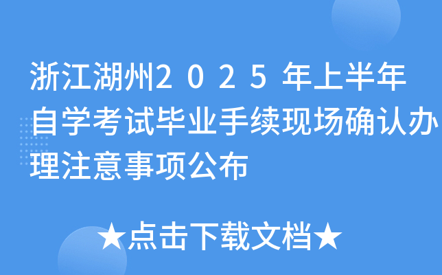 浙江湖州2025年上半年自开云kaiyun(中国)考试毕业手续现场确认办理注意事项公布