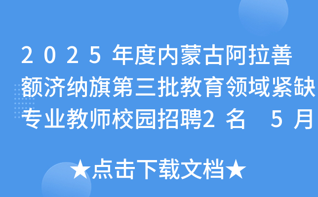 2025年度内蒙古阿拉善额济纳旗第三批教育领域紧缺专业教师校园招聘2名 5月29日报名