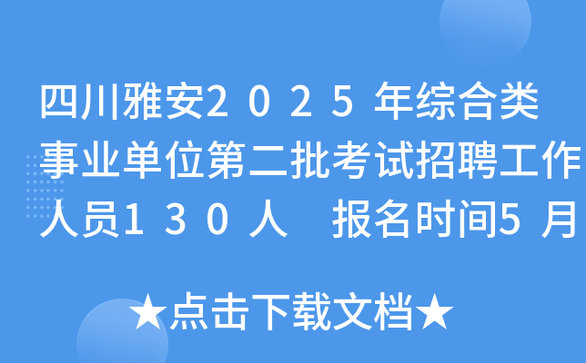 四川雅安2025年综合类事业单位第二批考试招聘工作人员130人 报名时间5月23日至29日