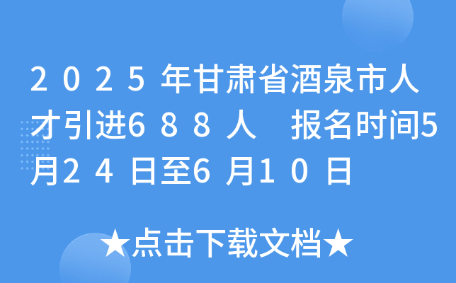 2025年甘肃省酒泉市人才引进688人 报名时间5月24日至6月10日