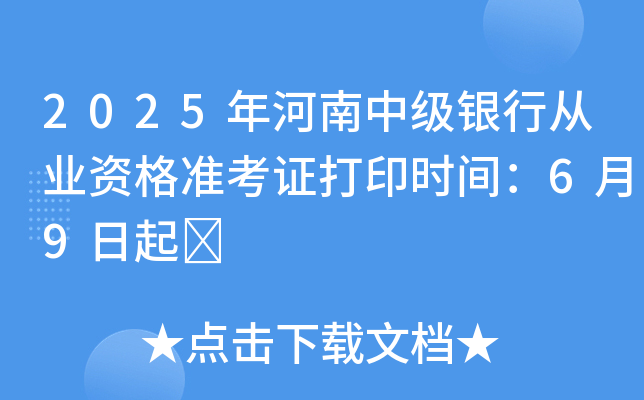 2025年河南中级银行从业资格准考证打印时间：6月9日起	