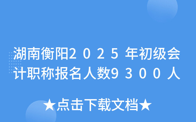 湖南衡阳2025年初级会计职称报名人数9300人