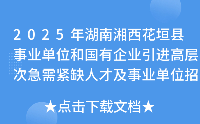 2025年湖南湘西花垣县事业单位和国有企业引进高层次急需紧缺人才及事业单位招聘125名