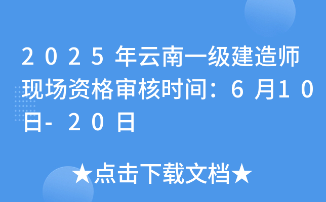 2025年云南一级建造师现场资格审核时间：6月10日-20日