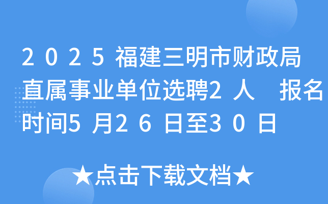 2025福建三明市财政局直属事业单位选聘2人 报名时间5月26日至30日