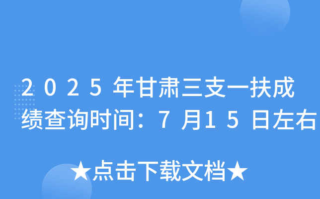 2025年甘肃三支一扶成绩查询时间：7月15日左右