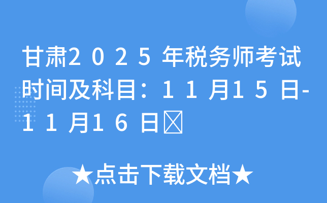 甘肃2025年税务师考试时间及科目：11月15日-11月16日	