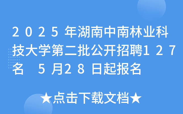 2025年湖南中南林业科技大开云kaiyun(中国)第二批公开招聘127名 5月28日起报名